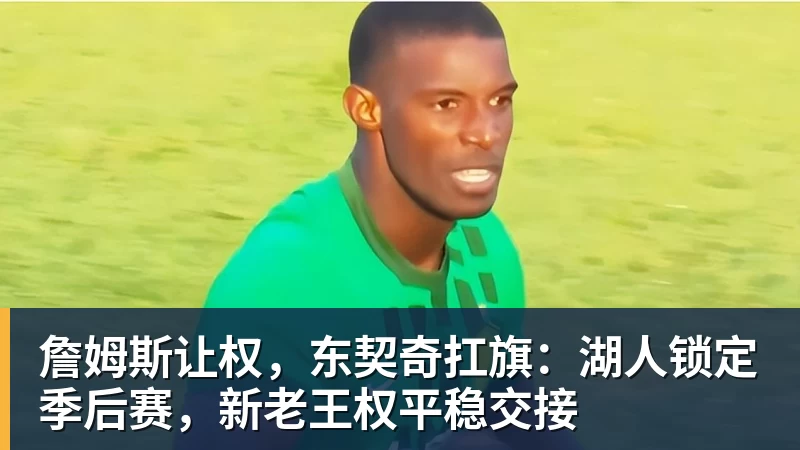 九游体育詹姆斯让权，东契奇扛旗：湖人锁定季后赛，新老王权平稳交接