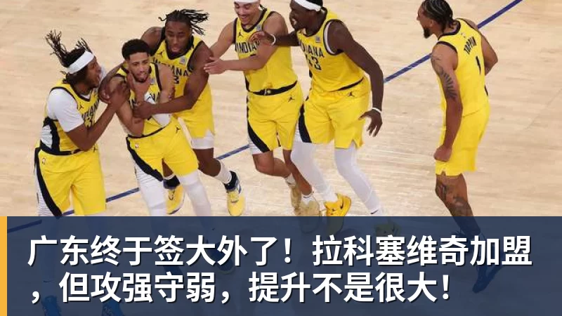九游体育广东终于签大外了！拉科塞维奇加盟，但攻强守弱，提升不是很大！